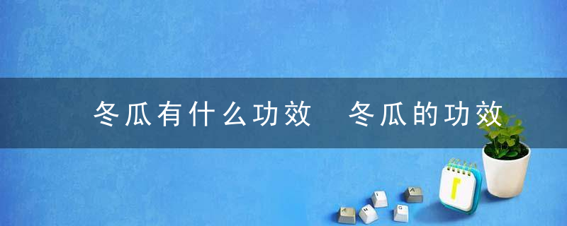 冬瓜有什么功效 冬瓜的功效与作用